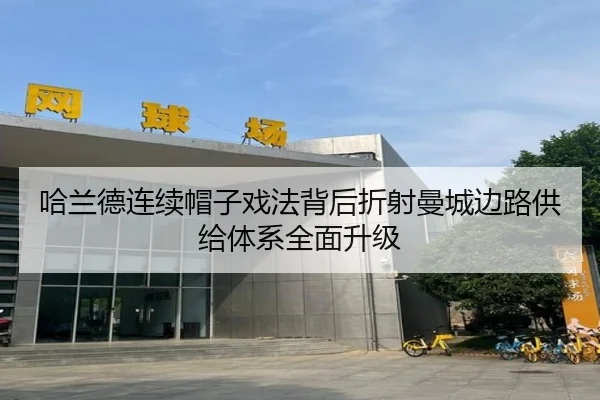 哈兰德连续帽子戏法背后折射曼城边路供给体系全面升级