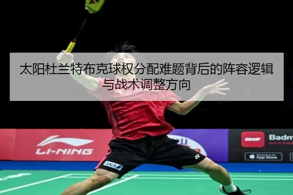 太阳杜兰特布克球权分配难题背后的阵容逻辑与战术调整方向