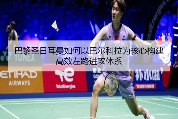 巴黎圣日耳曼如何以巴尔科拉为核心构建高效左路进攻体系