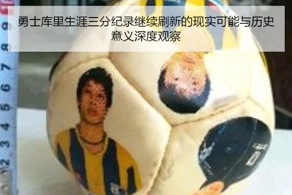 勇士库里生涯三分纪录继续刷新的现实可能与历史意义深度观察