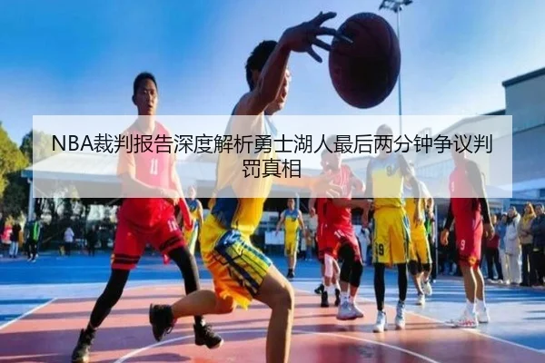 NBA裁判报告深度解析勇士湖人最后两分钟争议判罚真相