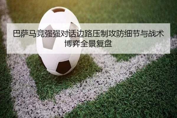 巴萨马竞强强对话边路压制攻防细节与战术博弈全景复盘