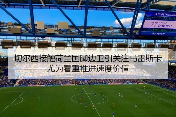 切尔西接触荷兰国脚边卫引关注马雷斯卡尤为看重推进速度价值